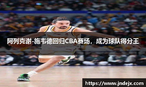 阿列克谢-施韦德回归CBA赛场，成为球队得分王