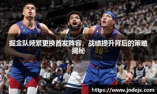 掘金队频繁更换首发阵容，战绩提升背后的策略揭秘