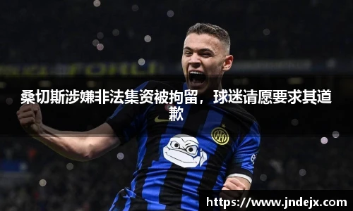 桑切斯涉嫌非法集资被拘留，球迷请愿要求其道歉