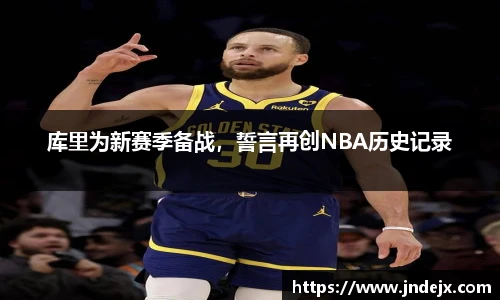 库里为新赛季备战，誓言再创NBA历史记录