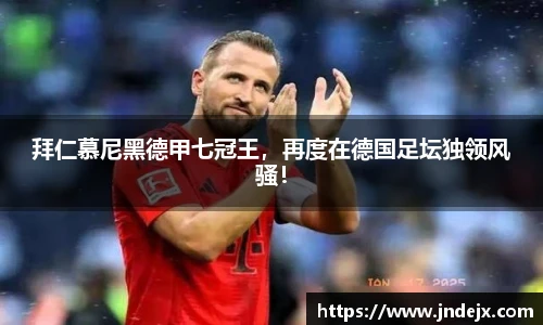 拜仁慕尼黑德甲七冠王，再度在德国足坛独领风骚！