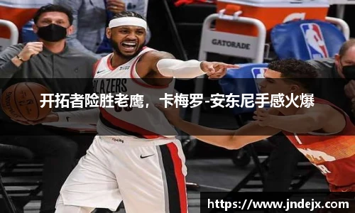 开拓者险胜老鹰，卡梅罗-安东尼手感火爆
