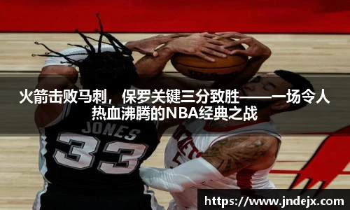 火箭击败马刺，保罗关键三分致胜——一场令人热血沸腾的NBA经典之战