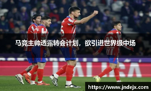 马竞主帅透露转会计划，欲引进世界级中场