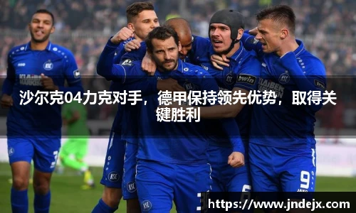 沙尔克04力克对手，德甲保持领先优势，取得关键胜利
