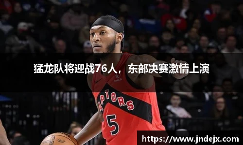 猛龙队将迎战76人，东部决赛激情上演