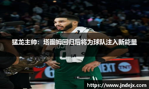 猛龙主帅：塔图姆回归后将为球队注入新能量