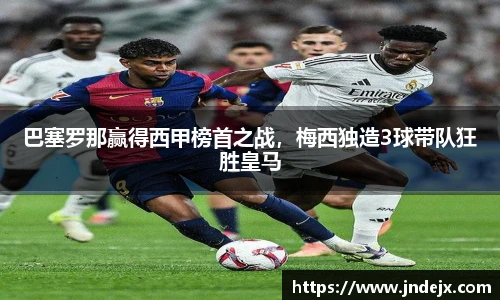 巴塞罗那赢得西甲榜首之战，梅西独造3球带队狂胜皇马