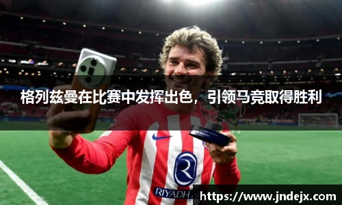 格列兹曼在比赛中发挥出色，引领马竞取得胜利