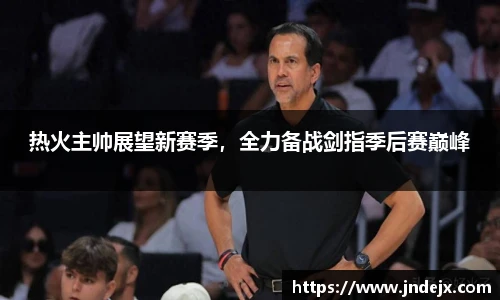 热火主帅展望新赛季，全力备战剑指季后赛巅峰
