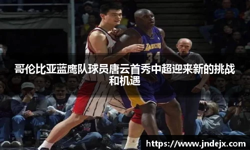 哥伦比亚蓝鹰队球员唐云首秀中超迎来新的挑战和机遇