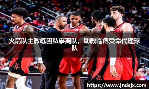 火箭队主教练因私事离队，助教临危受命代理球队