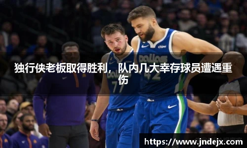 独行侠老板取得胜利，队内几大幸存球员遭遇重伤