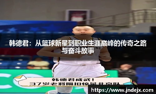 韩德君：从篮球新星到职业生涯巅峰的传奇之路与奋斗故事
