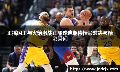 正播国王与火箭激战正酣球迷期待精彩对决与精彩瞬间