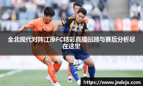 全北现代对阵江原FC精彩直播回顾与赛后分析尽在这里