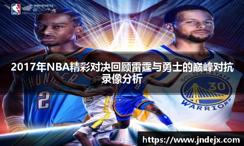 2017年NBA精彩对决回顾雷霆与勇士的巅峰对抗录像分析