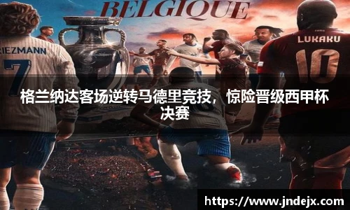 格兰纳达客场逆转马德里竞技，惊险晋级西甲杯决赛