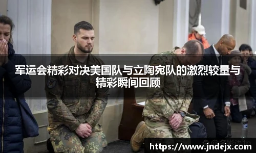 军运会精彩对决美国队与立陶宛队的激烈较量与精彩瞬间回顾