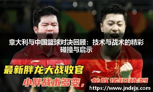 意大利与中国篮球对决回顾：技术与战术的精彩碰撞与启示
