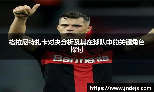 格拉尼特扎卡对决分析及其在球队中的关键角色探讨