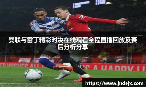 曼联与雷丁精彩对决在线观看全程直播回放及赛后分析分享